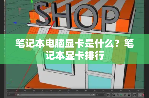 笔记本电脑显卡是什么？笔记本显卡排行