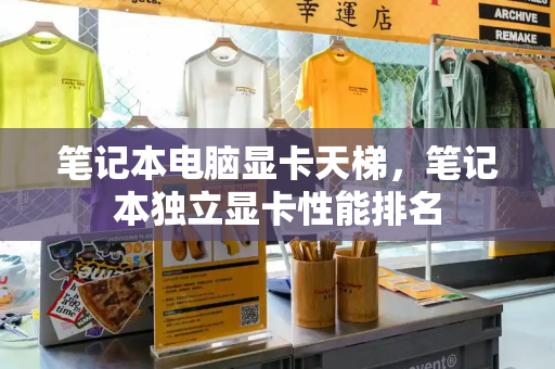 笔记本电脑显卡天梯，笔记本独立显卡性能排名