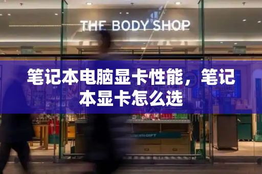 笔记本电脑显卡性能，笔记本显卡怎么选
