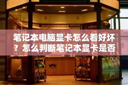 笔记本电脑显卡怎么看好坏？怎么判断笔记本显卡是否坏了
