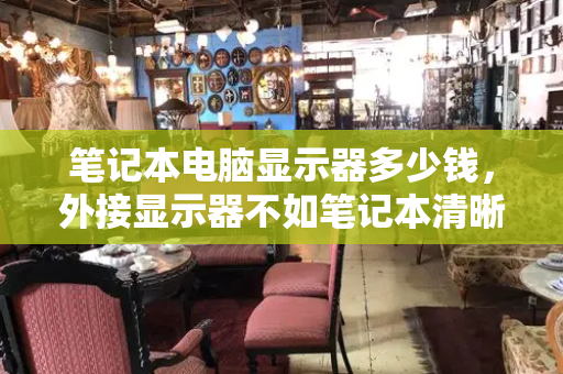 笔记本电脑显示器多少钱，外接显示器不如笔记本清晰