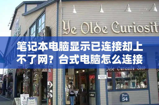笔记本电脑显示已连接却上不了网？台式电脑怎么连接wifi步骤