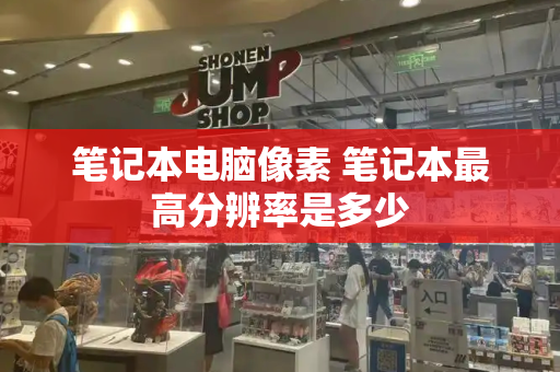 笔记本电脑像素 笔记本最高分辨率是多少