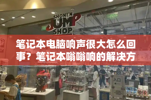 笔记本电脑响声很大怎么回事？笔记本嗡嗡响的解决方法