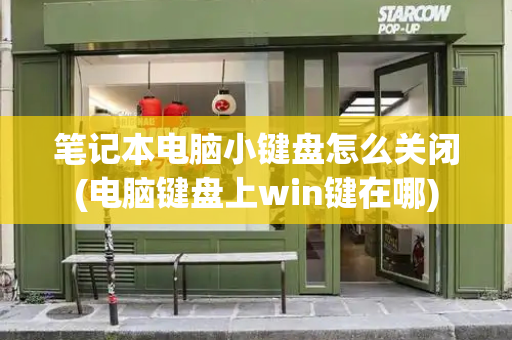 笔记本电脑小键盘怎么关闭(电脑键盘上win键在哪)