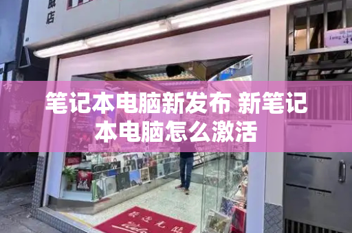 笔记本电脑新发布 新笔记本电脑怎么激活-第1张图片-星选测评