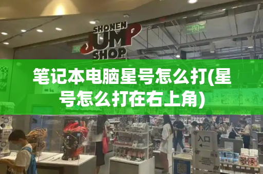笔记本电脑星号怎么打(星号怎么打在右上角)