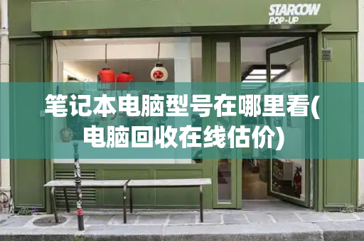 笔记本电脑型号在哪里看(电脑回收在线估价)-第1张图片-星选测评