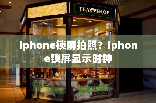 iphone锁屏拍照？iphone锁屏显示时钟