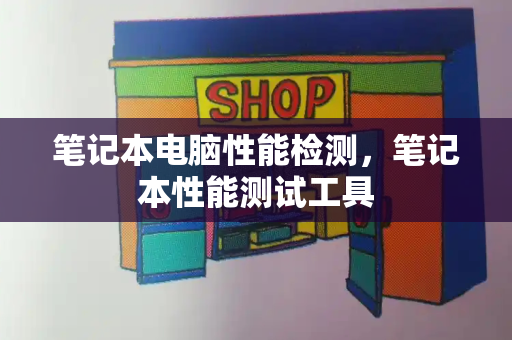 笔记本电脑性能检测，笔记本性能测试工具