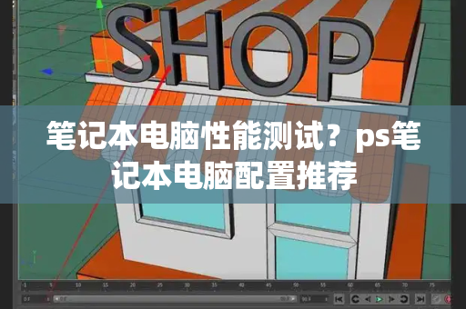 笔记本电脑性能测试？ps笔记本电脑配置推荐