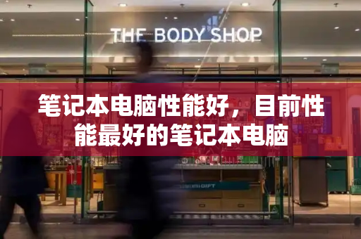 笔记本电脑性能好，目前性能最好的笔记本电脑-第1张图片-星选测评
