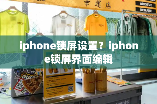 iphone锁屏设置？iphone锁屏界面编辑