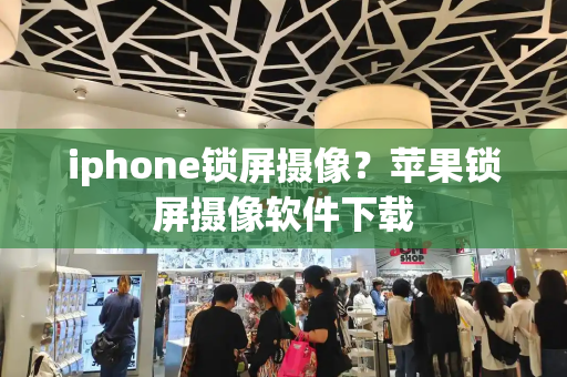 iphone锁屏摄像？苹果锁屏摄像软件下载