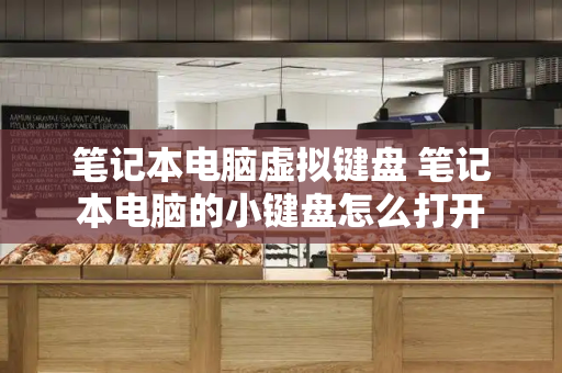 笔记本电脑虚拟键盘 笔记本电脑的小键盘怎么打开