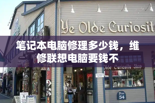 笔记本电脑修理多少钱，维修联想电脑要钱不