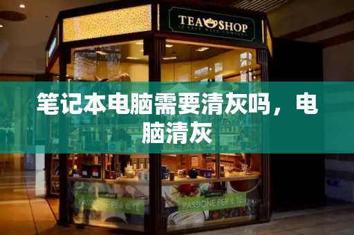 笔记本电脑需要清灰吗，电脑清灰
