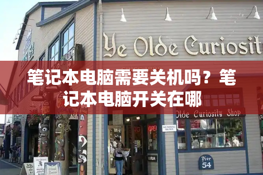 笔记本电脑需要关机吗？笔记本电脑开关在哪-第1张图片-星选测评