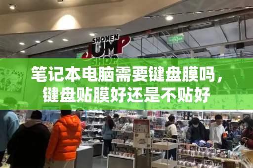 笔记本电脑需要键盘膜吗，键盘贴膜好还是不贴好