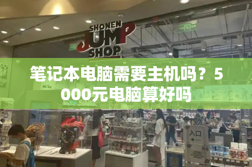 笔记本电脑需要主机吗？5000元电脑算好吗