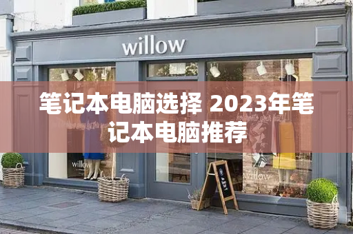 笔记本电脑选择 2023年笔记本电脑推荐-第1张图片-星选测评