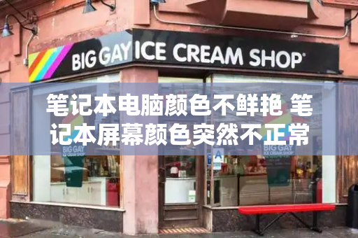 笔记本电脑颜色不鲜艳 笔记本屏幕颜色突然不正常-第1张图片-星选测评