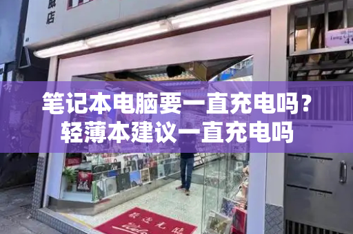 笔记本电脑要一直充电吗？轻薄本建议一直充电吗