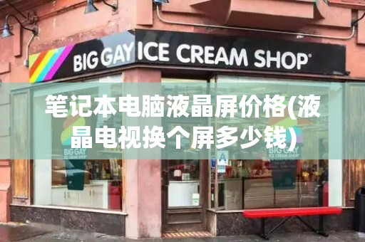 笔记本电脑液晶屏价格(液晶电视换个屏多少钱)