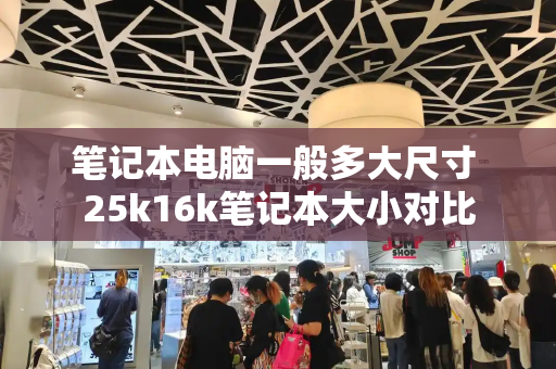 笔记本电脑一般多大尺寸 25k16k笔记本大小对比-第1张图片-星选测评