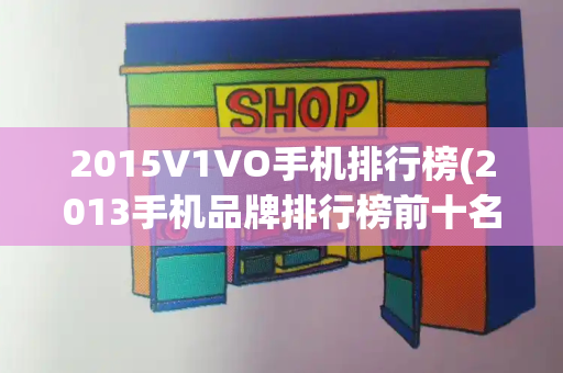 2015V1VO手机排行榜(2013手机品牌排行榜前十名)