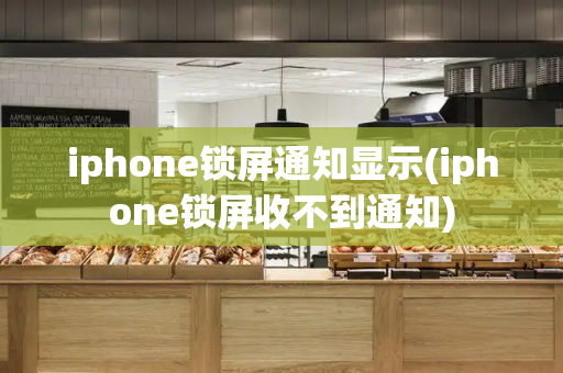 iphone锁屏通知显示(iphone锁屏收不到通知)
