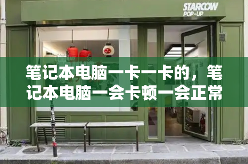笔记本电脑一卡一卡的，笔记本电脑一会卡顿一会正常