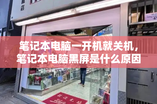 笔记本电脑一开机就关机，笔记本电脑黑屏是什么原因-第1张图片-星选测评