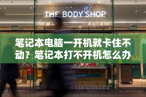 笔记本电脑一开机就卡住不动？笔记本打不开机怎么办-第1张图片-星选测评