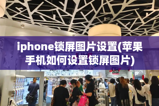 iphone锁屏图片设置(苹果手机如何设置锁屏图片)-第1张图片-星选测评
