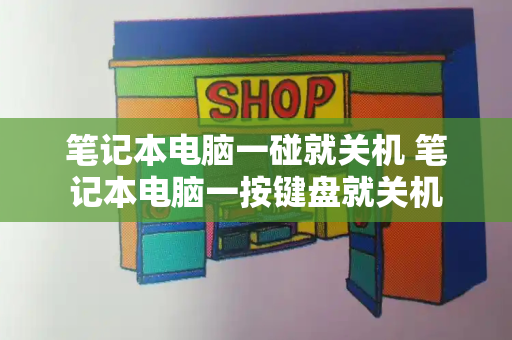 笔记本电脑一碰就关机 笔记本电脑一按键盘就关机-第1张图片-星选测评