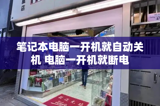 笔记本电脑一开机就自动关机 电脑一开机就断电