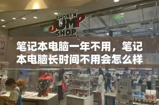 笔记本电脑一年不用，笔记本电脑长时间不用会怎么样