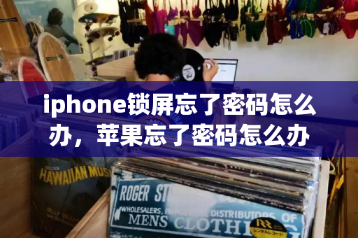 iphone锁屏忘了密码怎么办，苹果忘了密码怎么办