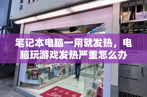 笔记本电脑一用就发热，电脑玩游戏发热严重怎么办