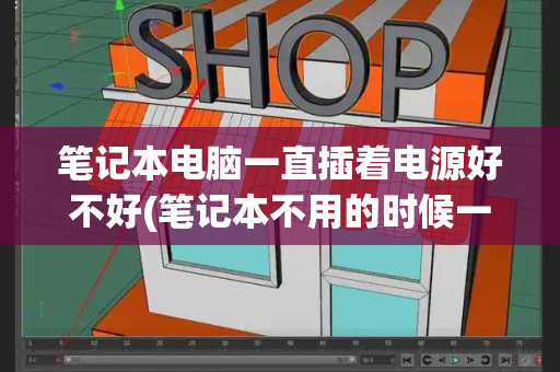 笔记本电脑一直插着电源好不好(笔记本不用的时候一直插着电源好吗)