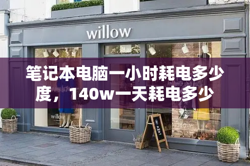 笔记本电脑一小时耗电多少度，140w一天耗电多少