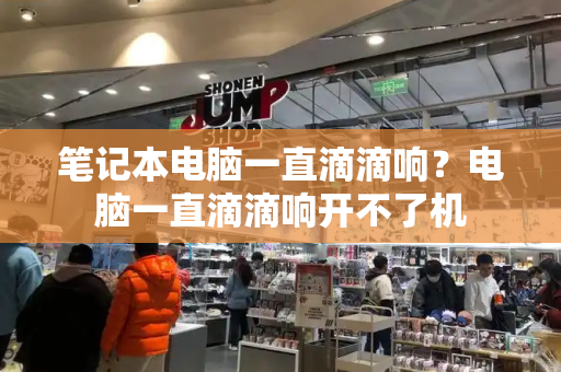 笔记本电脑一直滴滴响？电脑一直滴滴响开不了机