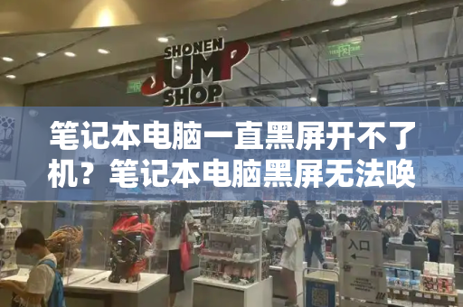 笔记本电脑一直黑屏开不了机？笔记本电脑黑屏无法唤醒屏幕-第1张图片-星选测评