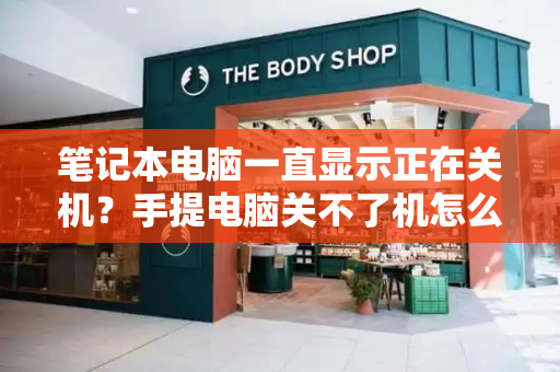 笔记本电脑一直显示正在关机？手提电脑关不了机怎么办