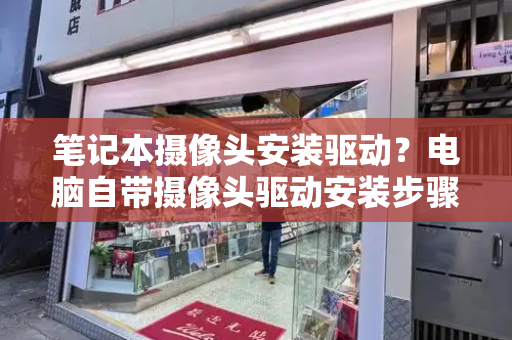 笔记本摄像头安装驱动？电脑自带摄像头驱动安装步骤