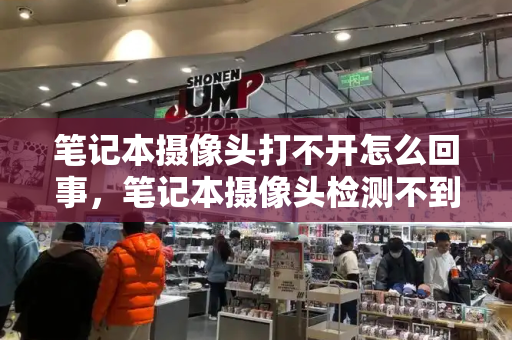 笔记本摄像头打不开怎么回事，笔记本摄像头检测不到-第1张图片-星选测评