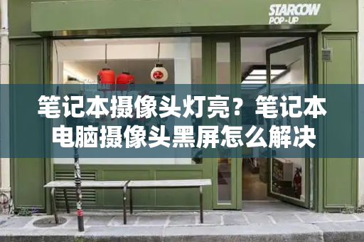 笔记本摄像头灯亮？笔记本电脑摄像头黑屏怎么解决-第1张图片-星选测评