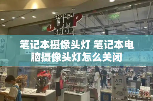 笔记本摄像头灯 笔记本电脑摄像头灯怎么关闭