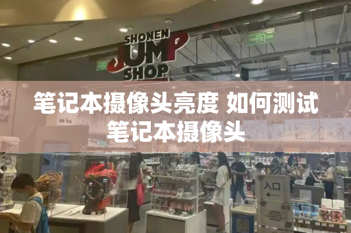 笔记本摄像头亮度 如何测试笔记本摄像头